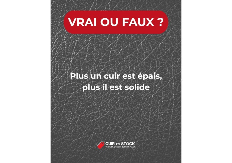 Quiz du cuir QUESTION 4. Plus un cuir est épais, plus il est solide